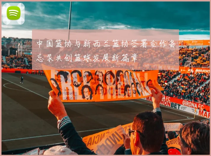 中国篮协与新西兰篮协签署合作备忘录共创篮球发展新篇章