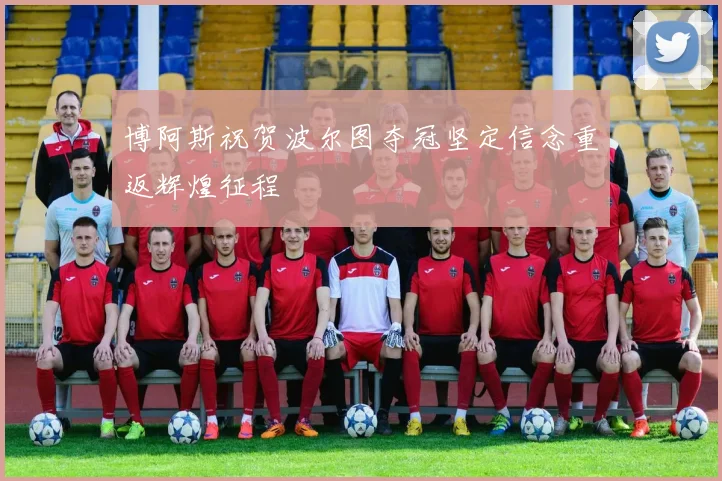 博阿斯祝贺波尔图夺冠坚定信念重返辉煌征程