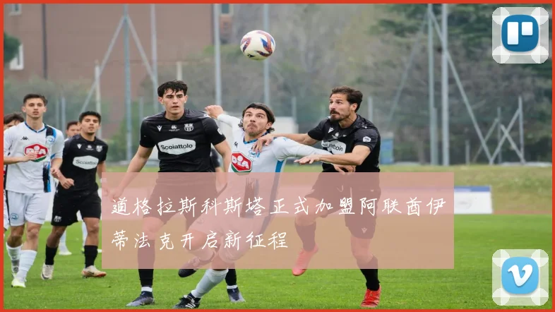 道格拉斯科斯塔正式加盟阿联酋伊蒂法克开启新征程