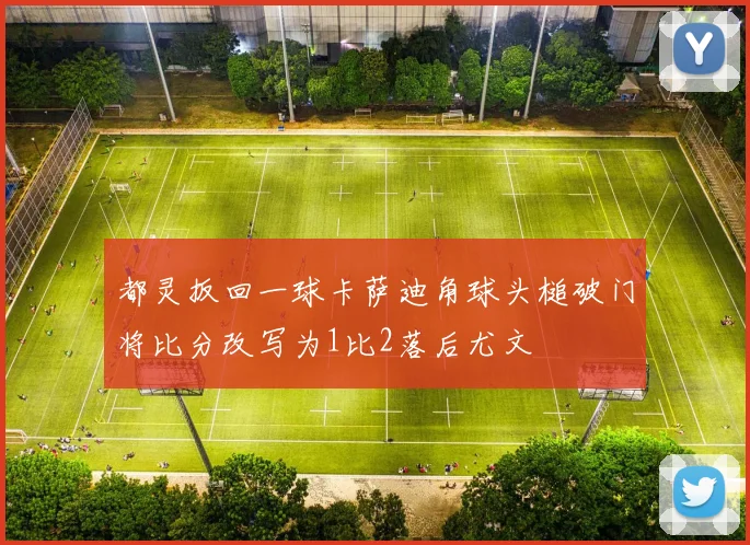 都灵扳回一球卡萨迪角球头槌破门将比分改写为1比2落后尤文