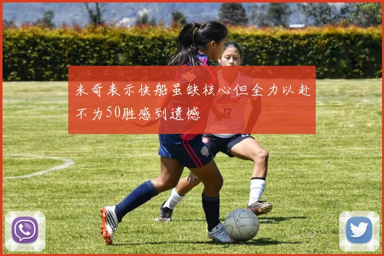米奇表示快船虽缺核心但全力以赴不为50胜感到遗憾