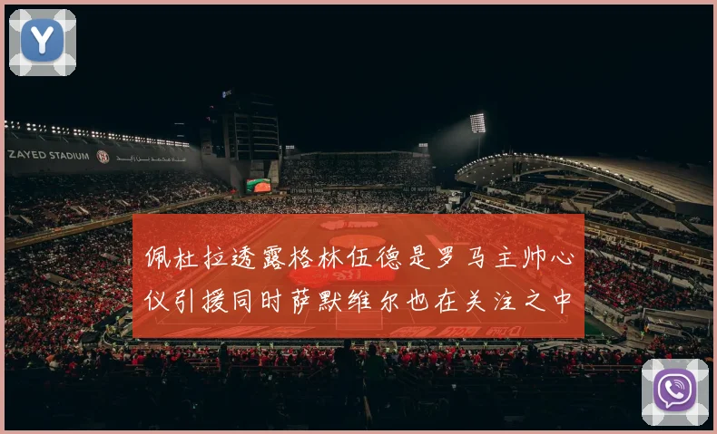 佩杜拉透露格林伍德是罗马主帅心仪引援同时萨默维尔也在关注之中