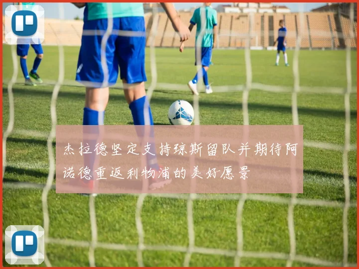 杰拉德坚定支持琼斯留队并期待阿诺德重返利物浦的美好愿景