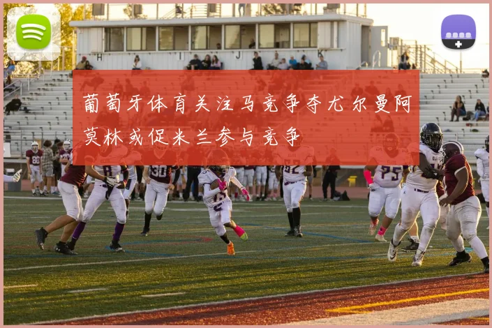 葡萄牙体育关注马竞争夺尤尔曼阿莫林或促米兰参与竞争