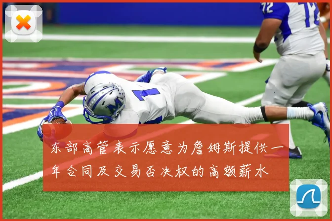 东部高管表示愿意为詹姆斯提供一年合同及交易否决权的高额薪水