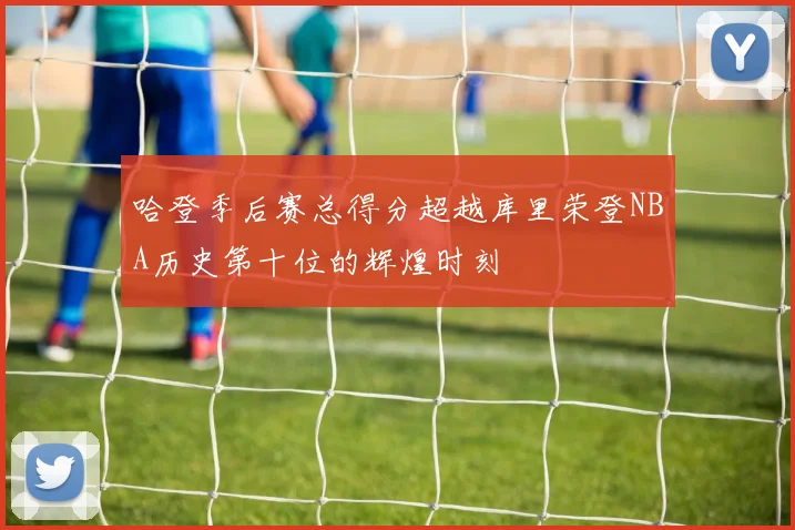 哈登季后赛总得分超越库里荣登NBA历史第十位的辉煌时刻