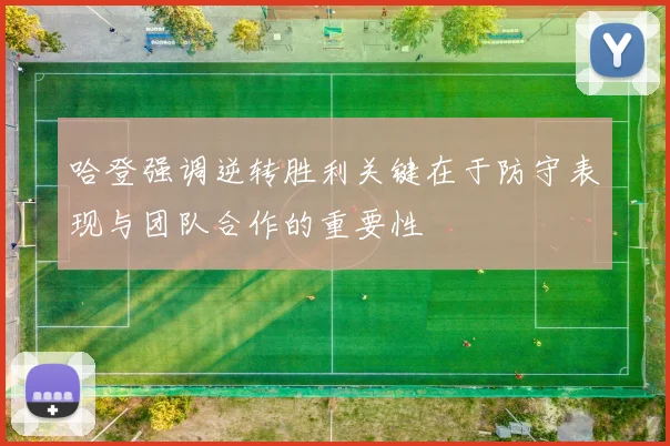 哈登强调逆转胜利关键在于防守表现与团队合作的重要性